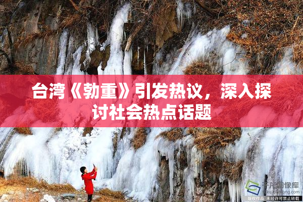 台湾《勃重》引发热议，深入探讨社会热点话题