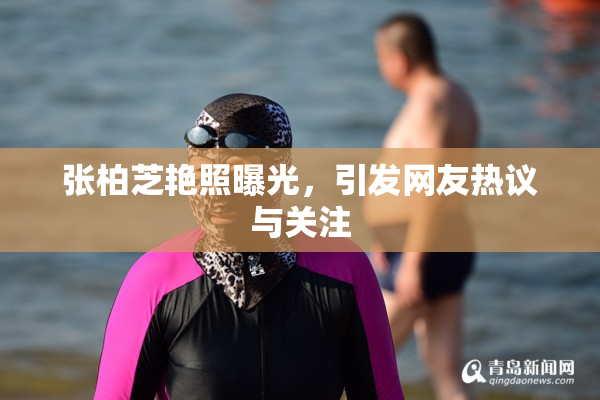 张柏芝艳照曝光，引发网友热议与关注