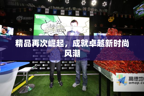 精品再次崛起，成就卓越新时尚风潮