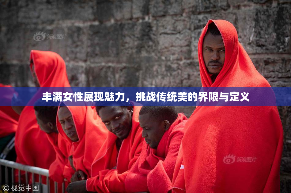 丰满女性展现魅力，挑战传统美的界限与定义