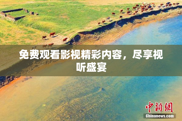 免费观看影视精彩内容，尽享视听盛宴