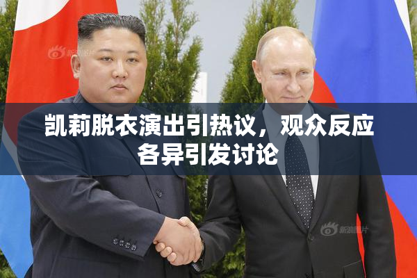 凯莉脱衣演出引热议，观众反应各异引发讨论