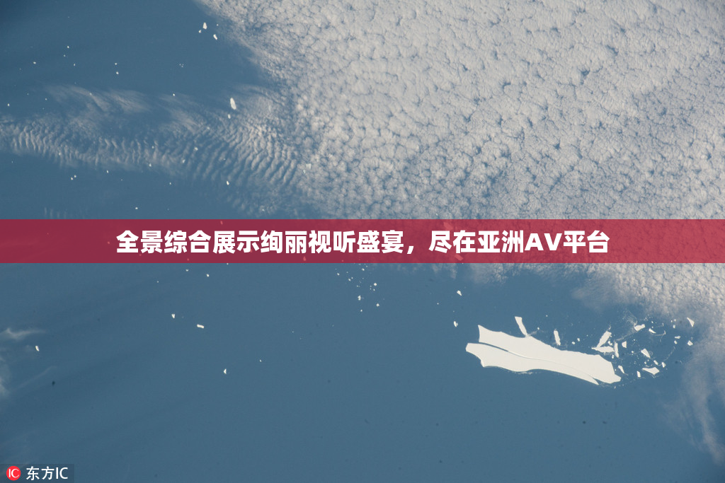 全景综合展示绚丽视听盛宴，尽在亚洲AV平台