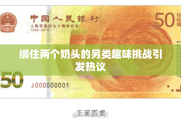 绑住两个奶头的另类趣味挑战引发热议