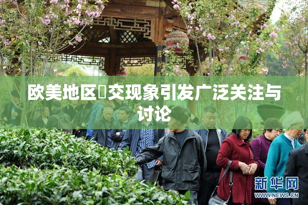 欧美地区嘼交现象引发广泛关注与讨论