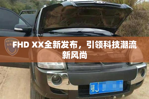 FHD XX全新发布，引领科技潮流新风尚