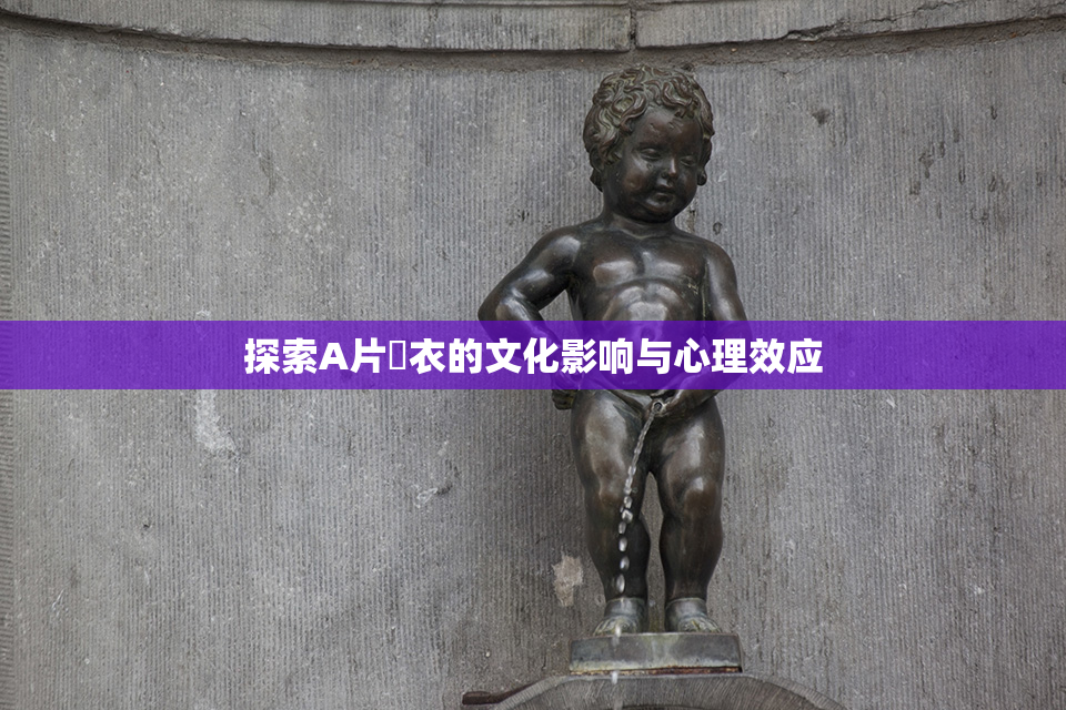 探索A片脫衣的文化影响与心理效应