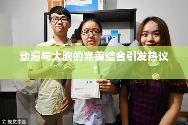动漫与大胸的完美结合引发热议！