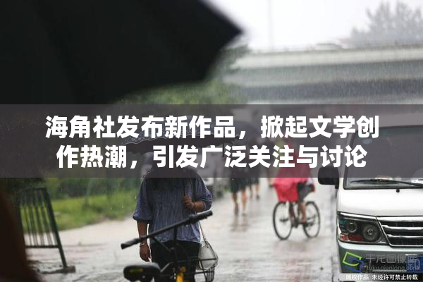 海角社发布新作品，掀起文学创作热潮，引发广泛关注与讨论
