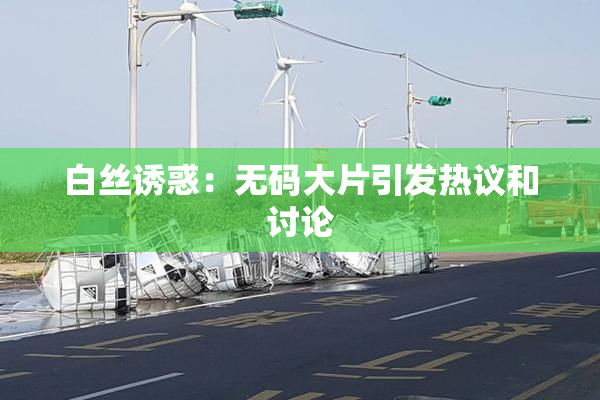 白丝诱惑：无码大片引发热议和讨论