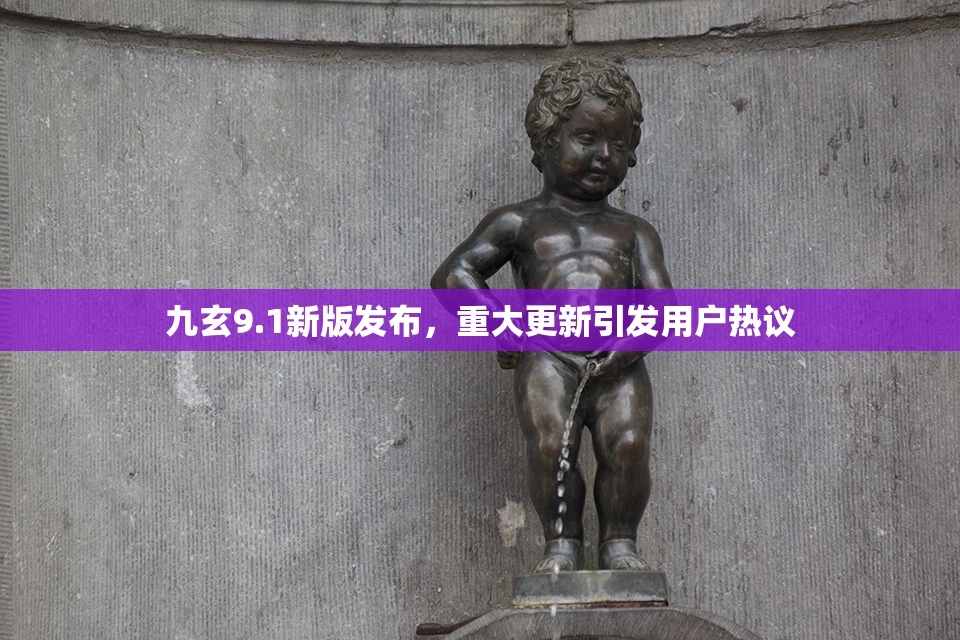 九玄9.1新版发布，重大更新引发用户热议