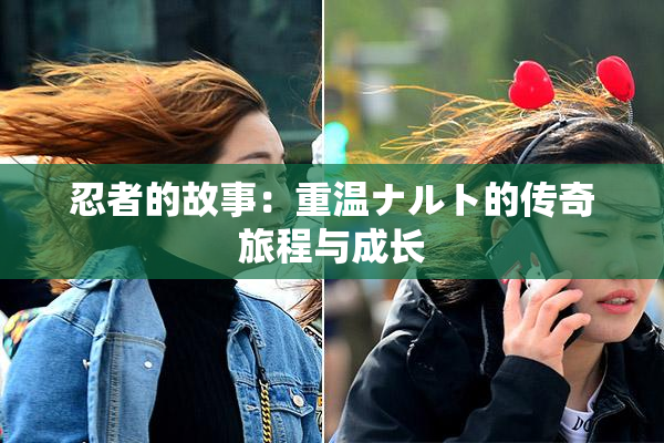 忍者的故事：重温ナルト的传奇旅程与成长