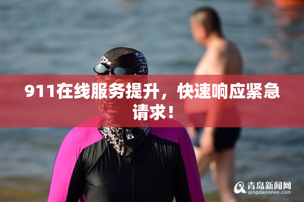 911在线服务提升，快速响应紧急请求！
