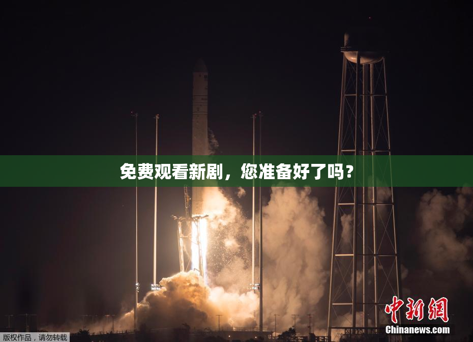 免费观看新剧，您准备好了吗？