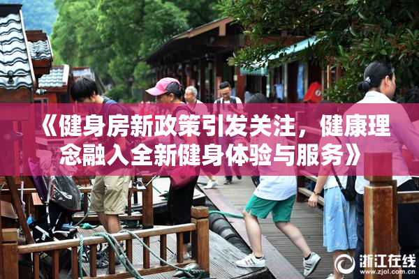 《健身房新政策引发关注，健康理念融入全新健身体验与服务》