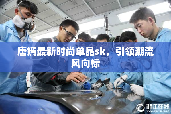唐嫣最新时尚单品sk，引领潮流风向标