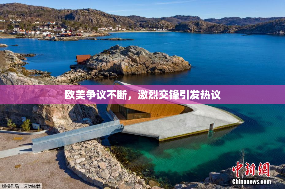 欧美争议不断，激烈交锋引发热议