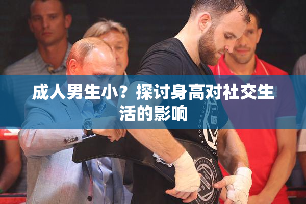 成人男生小？探讨身高对社交生活的影响
