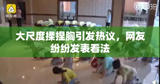 大尺度揉捏胸引发热议，网友纷纷发表看法