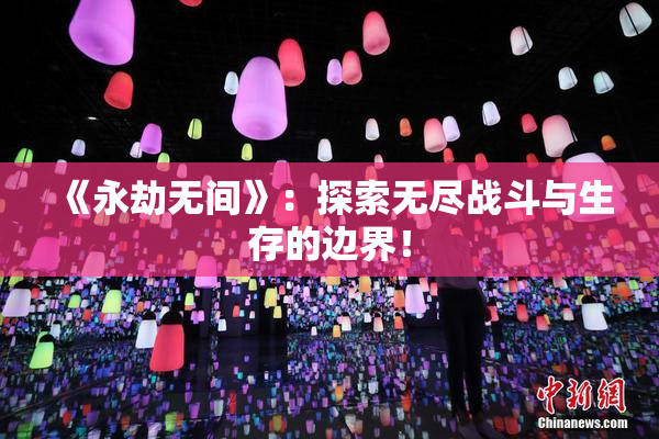 《永劫无间》：探索无尽战斗与生存的边界！