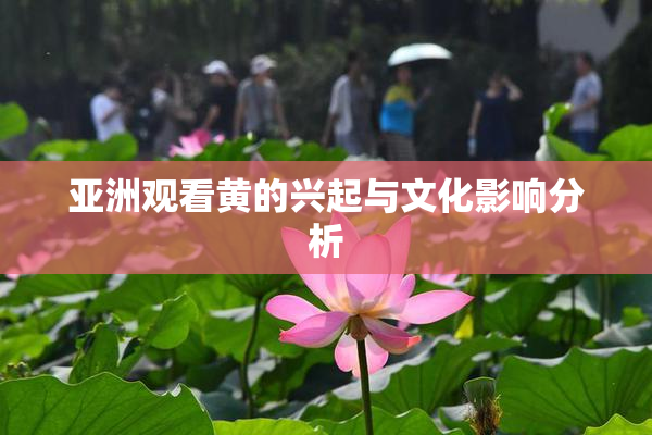 亚洲观看黄的兴起与文化影响分析