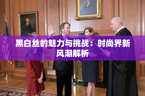 黑白丝的魅力与挑战：时尚界新风潮解析
