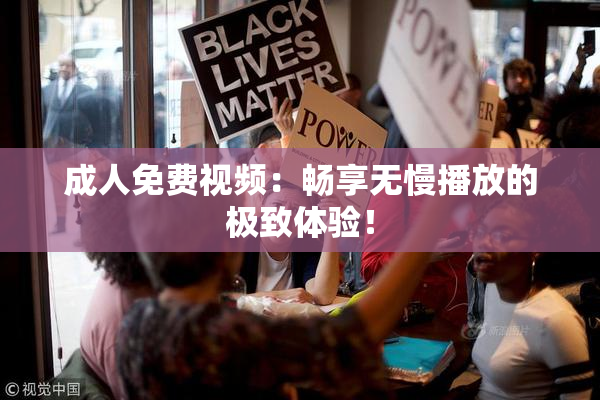成人免费视频：畅享无慢播放的极致体验！