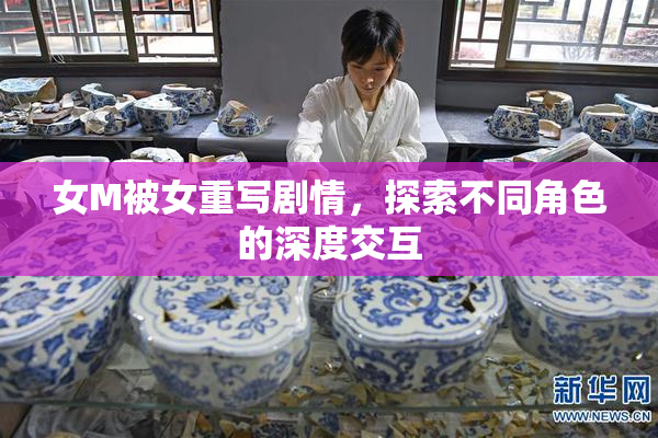 女M被女重写剧情，探索不同角色的深度交互