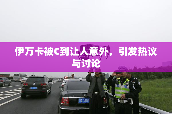 伊万卡被C到让人意外，引发热议与讨论
