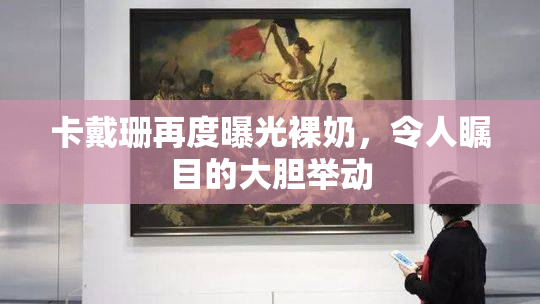 卡戴珊再度曝光裸奶，令人瞩目的大胆举动