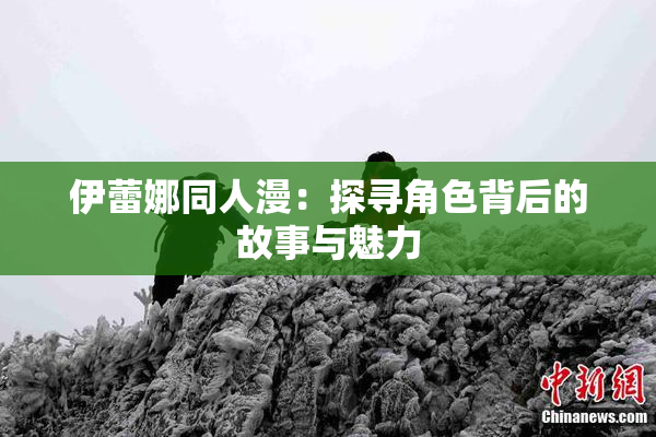 伊蕾娜同人漫：探寻角色背后的故事与魅力