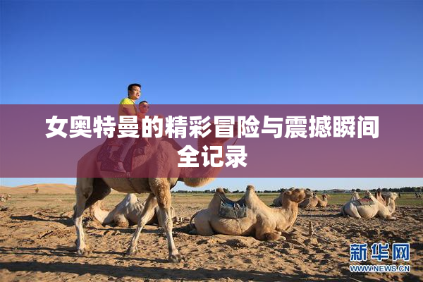 女奥特曼的精彩冒险与震撼瞬间全记录