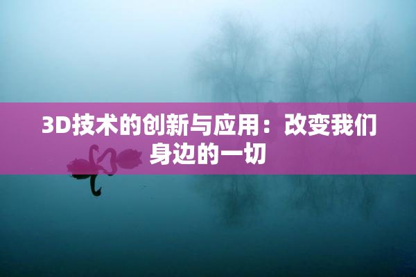 3D技术的创新与应用：改变我们身边的一切