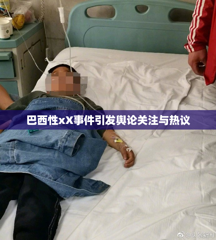 巴西性xX事件引发舆论关注与热议