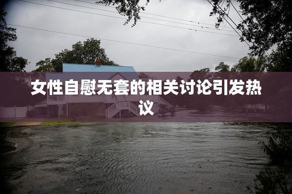 女性自慰无套的相关讨论引发热议
