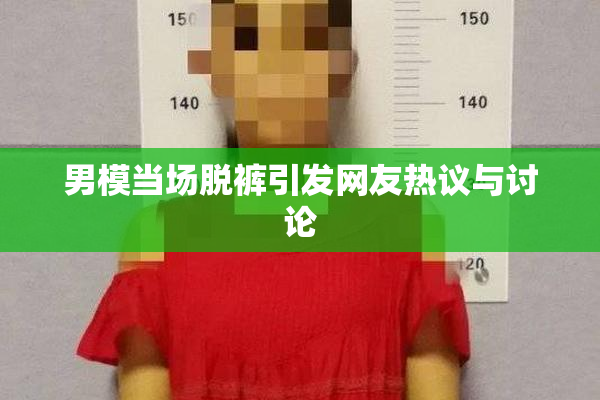 男模当场脱裤引发网友热议与讨论