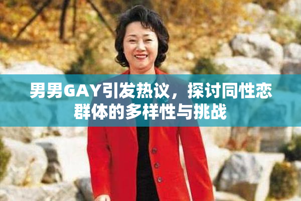 男男GAY引发热议，探讨同性恋群体的多样性与挑战
