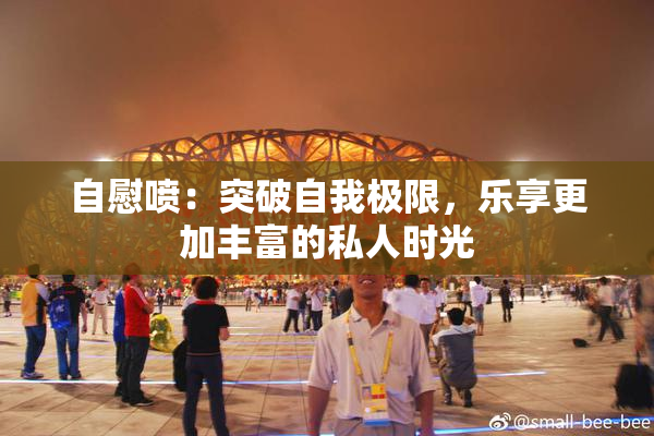 自慰喷：突破自我极限，乐享更加丰富的私人时光