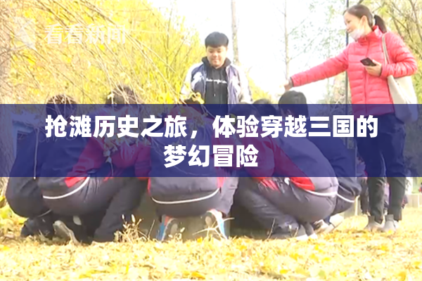 抢滩历史之旅，体验穿越三国的梦幻冒险