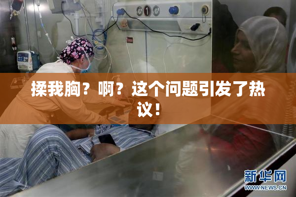 揉我胸？啊？这个问题引发了热议！