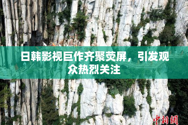 日韩影视巨作齐聚荧屏，引发观众热烈关注
