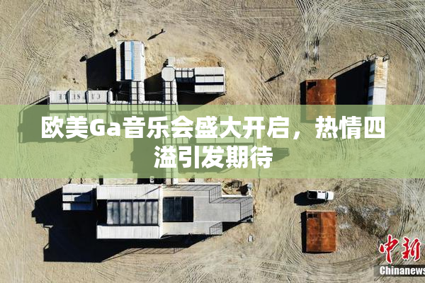 欧美Ga音乐会盛大开启，热情四溢引发期待