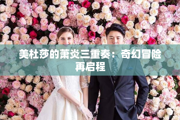 美杜莎的萧炎三重奏：奇幻冒险再启程
