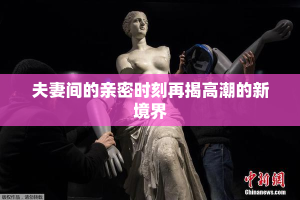夫妻间的亲密时刻再揭高潮的新境界