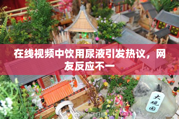在线视频中饮用尿液引发热议，网友反应不一