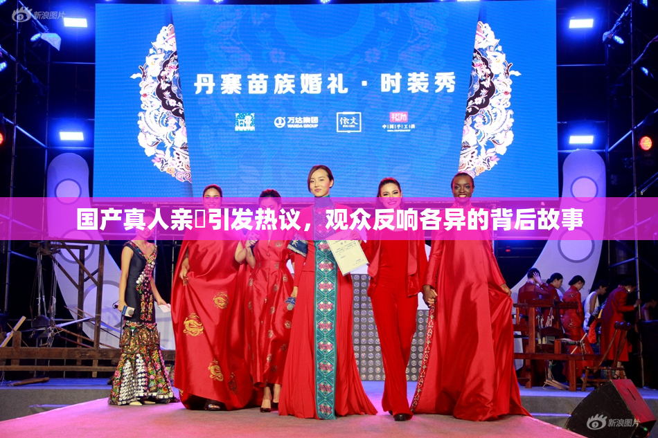 国产真人亲妺引发热议，观众反响各异的背后故事