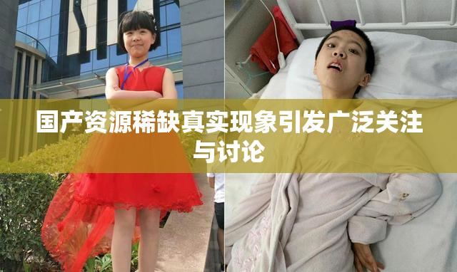 国产资源稀缺真实现象引发广泛关注与讨论