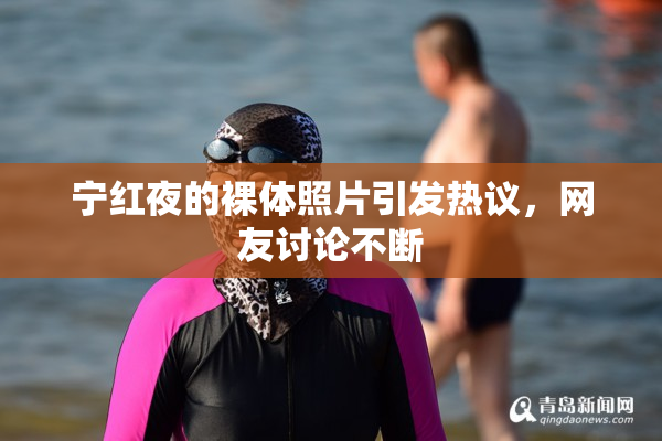 宁红夜的裸体照片引发热议，网友讨论不断