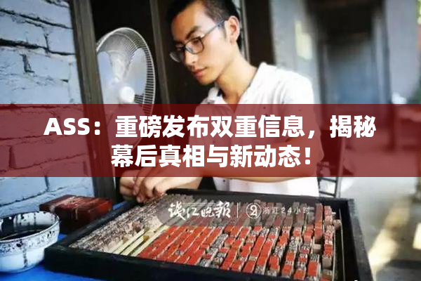 ASS：重磅发布双重信息，揭秘幕后真相与新动态！