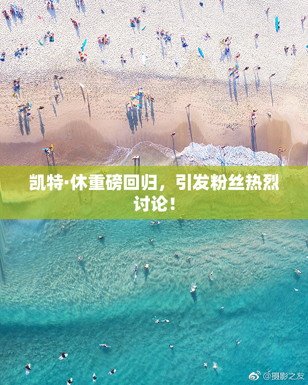 凯特·休重磅回归，引发粉丝热烈讨论！